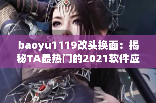 baoyu1119改头换面：揭秘TA最热门的2021软件应用！