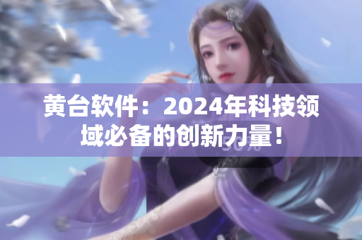 黄台软件：2024年科技领域必备的创新力量！