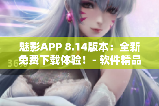 魅影APP 8.14版本：全新免费下载体验！- 软件精品推荐