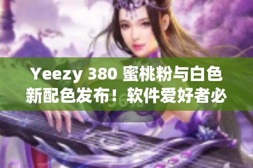 Yeezy 380 蜜桃粉与白色新配色发布！软件爱好者必收藏！