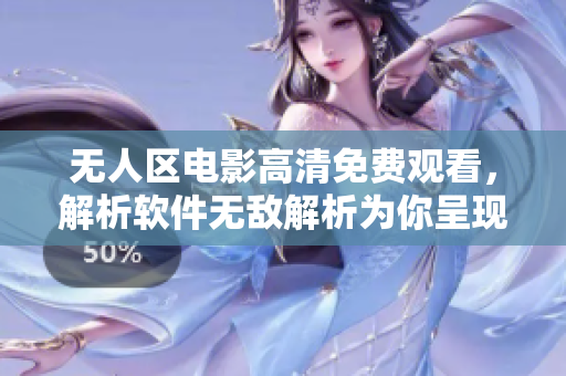 无人区电影高清免费观看，解析软件无敌解析为你呈现高清画质