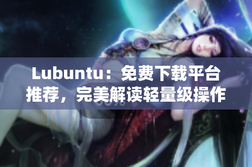 Lubuntu：免费下载平台推荐，完美解读轻量级操作系统