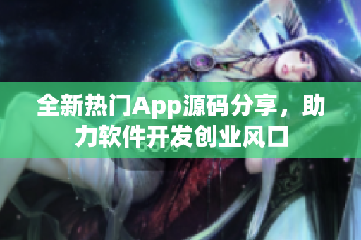 全新热门App源码分享，助力软件开发创业风口