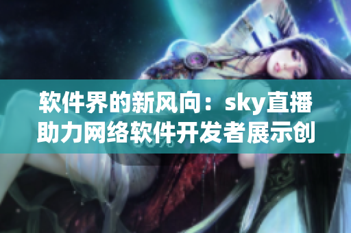 软件界的新风向：sky直播助力网络软件开发者展示创意