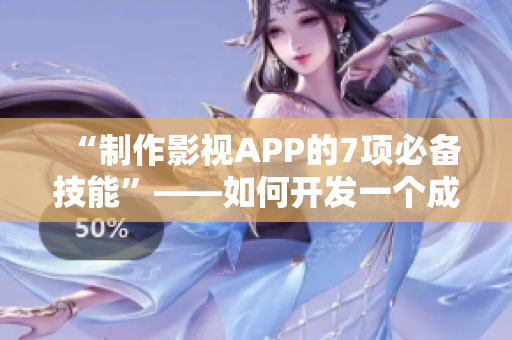 “制作影视APP的7项必备技能”——如何开发一个成功的影视APP