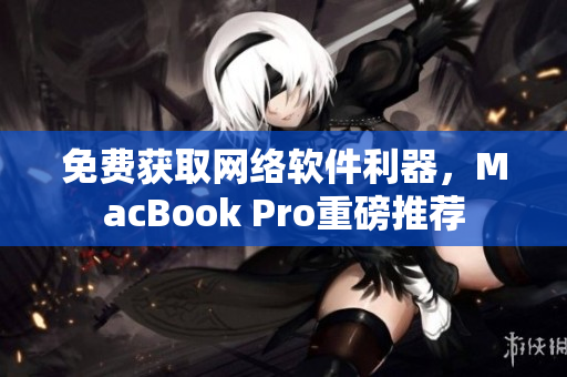 免费获取网络软件利器，MacBook Pro重磅推荐