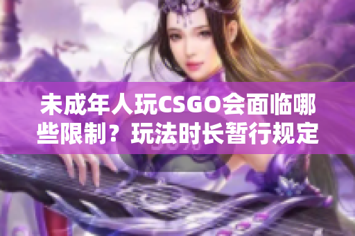 未成年人玩CSGO会面临哪些限制？玩法时长暂行规定