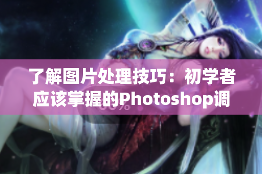 了解图片处理技巧：初学者应该掌握的Photoshop调色基础与高级技巧