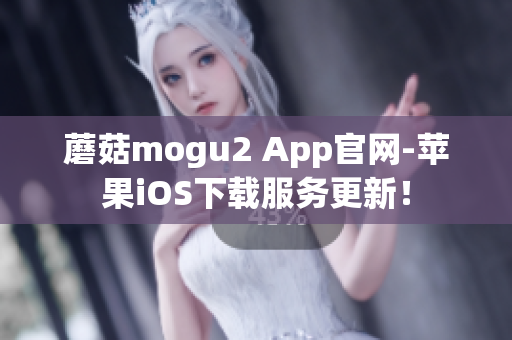 蘑菇mogu2 App官网-苹果iOS下载服务更新！