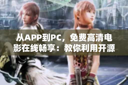 从APP到PC，免费高清电影在线畅享：教你利用开源软件观看电影