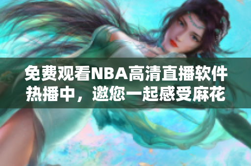 免费观看NBA高清直播软件热播中，邀您一起感受麻花鲜活画面