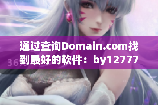 通过查询Domain.com找到最好的软件：by12777·coon！