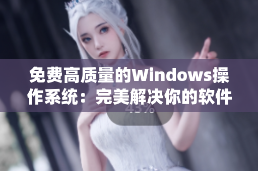 免费高质量的Windows操作系统：完美解决你的软件需求！