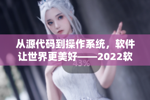 从源代码到操作系统，软件让世界更美好——2022软件全球盛会