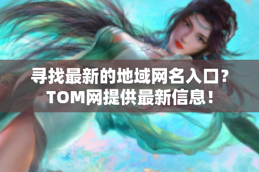 寻找最新的地域网名入口？TOM网提供最新信息！