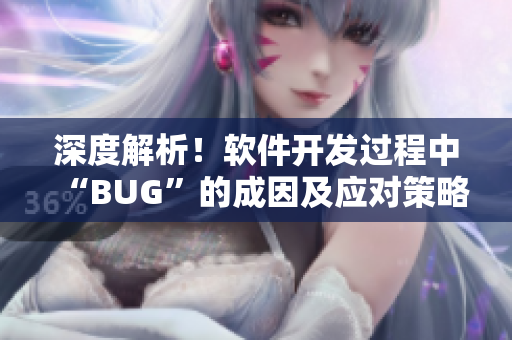 深度解析！软件开发过程中“BUG”的成因及应对策略！