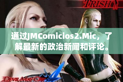 通过JMComicios2.Mic，了解最新的政治新闻和评论。