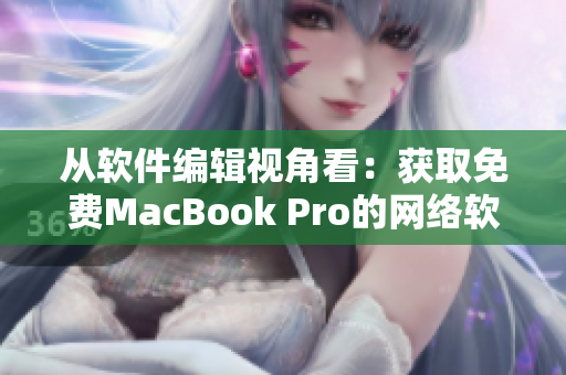 从软件编辑视角看：获取免费MacBook Pro的网络软件分享网站