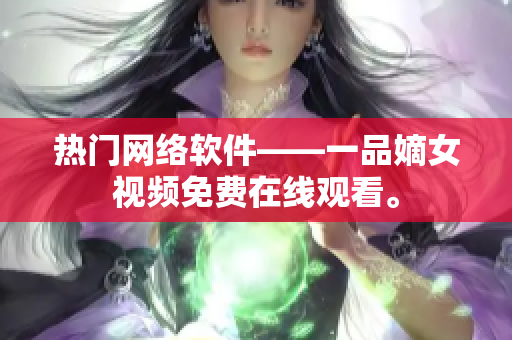 热门网络软件——一品嫡女视频免费在线观看。