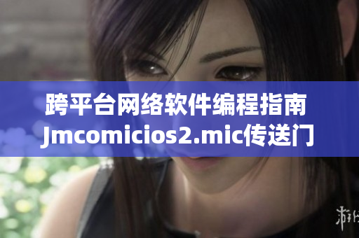 跨平台网络软件编程指南 Jmcomicios2.mic传送门解读