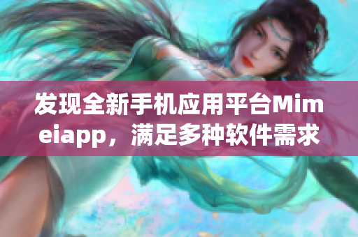 发现全新手机应用平台Mimeiapp，满足多种软件需求！