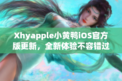 Xhyapple小黄鸭iOS官方版更新，全新体验不容错过