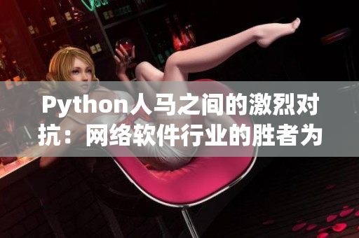 Python人马之间的激烈对抗：网络软件行业的胜者为王