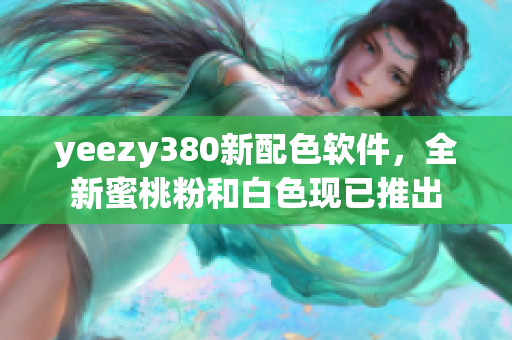 yeezy380新配色软件，全新蜜桃粉和白色现已推出