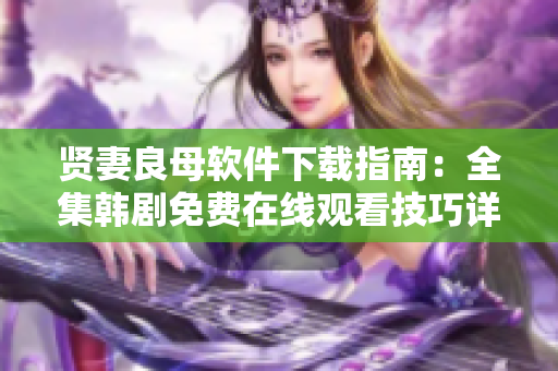 贤妻良母软件下载指南：全集韩剧免费在线观看技巧详解