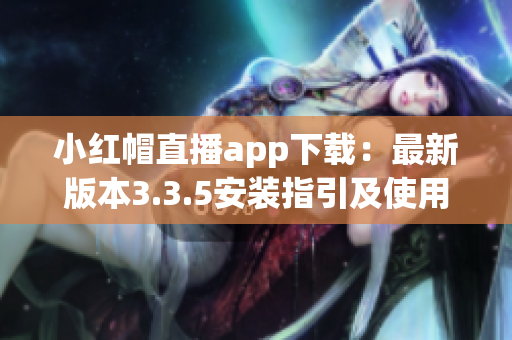 小红帽直播app下载：最新版本3.3.5安装指引及使用攻略