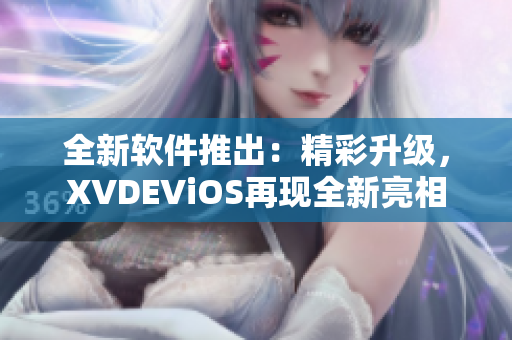 全新软件推出：精彩升级，XVDEViOS再现全新亮相