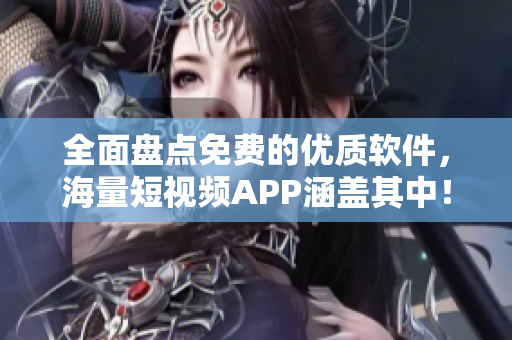 全面盘点免费的优质软件，海量短视频APP涵盖其中！