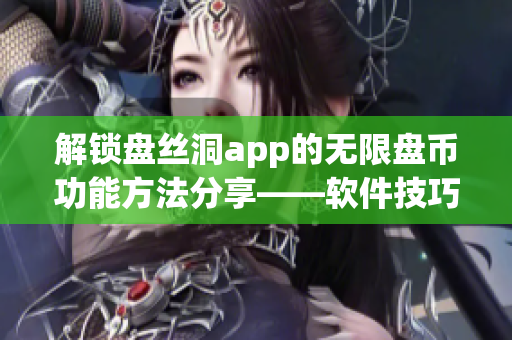 解锁盘丝洞app的无限盘币功能方法分享——软件技巧