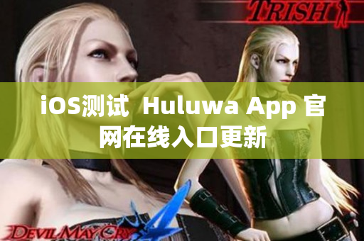 iOS测试  Huluwa App 官网在线入口更新