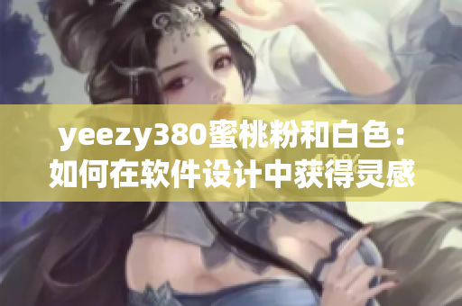 yeezy380蜜桃粉和白色：如何在软件设计中获得灵感