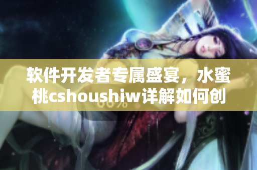 软件开发者专属盛宴，水蜜桃cshoushiw详解如何创造成功的软件产品