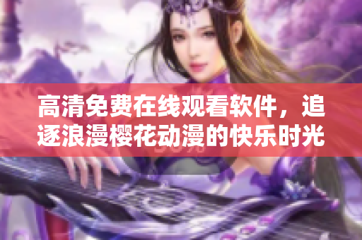 高清免费在线观看软件，追逐浪漫樱花动漫的快乐时光