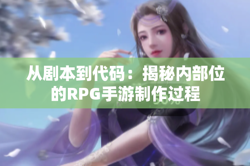 从剧本到代码：揭秘内部位的RPG手游制作过程