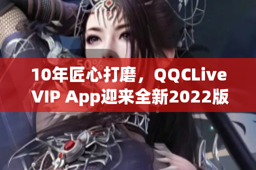 10年匠心打磨，QQCLive VIP App迎来全新2022版本