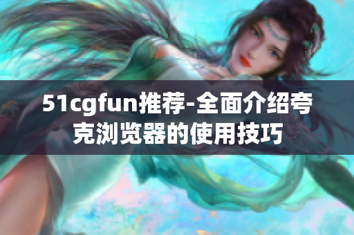 51cgfun推荐-全面介绍夸克浏览器的使用技巧