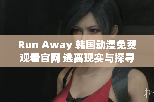 Run Away 韩国动漫免费观看官网 逃离现实与探寻真相的冒险之旅