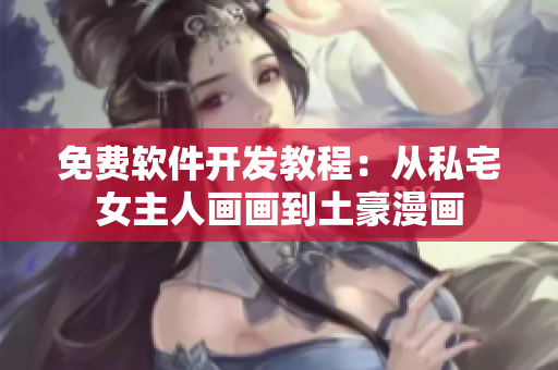 免费软件开发教程：从私宅女主人画画到土豪漫画