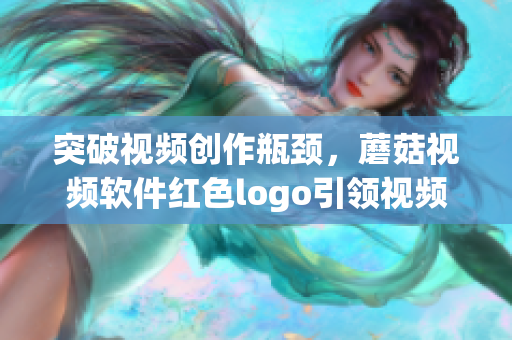 突破视频创作瓶颈，蘑菇视频软件红色logo引领视频编辑潮流