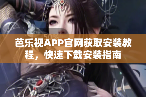 芭乐视APP官网获取安装教程，快速下载安装指南