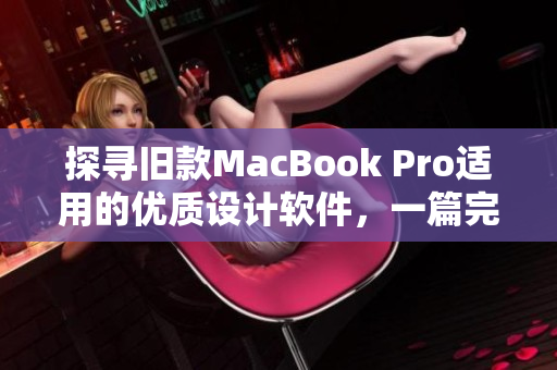 探寻旧款MacBook Pro适用的优质设计软件，一篇完整介绍