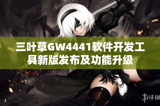 三叶草GW4441软件开发工具新版发布及功能升级