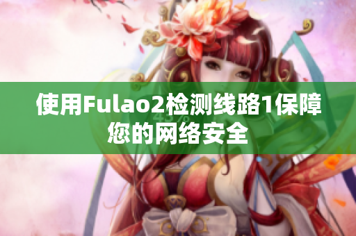 使用Fulao2检测线路1保障您的网络安全