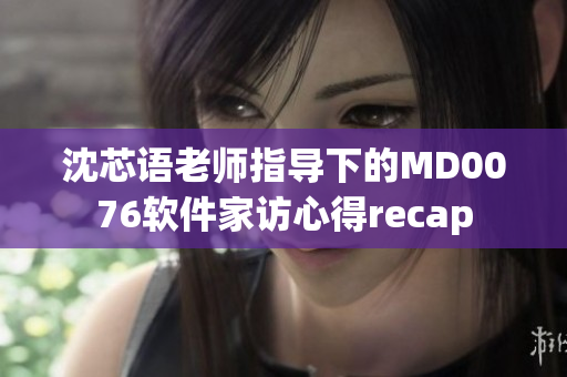 沈芯语老师指导下的MD0076软件家访心得recap