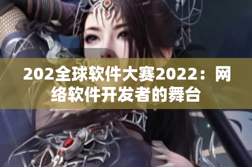 202全球软件大赛2022：网络软件开发者的舞台