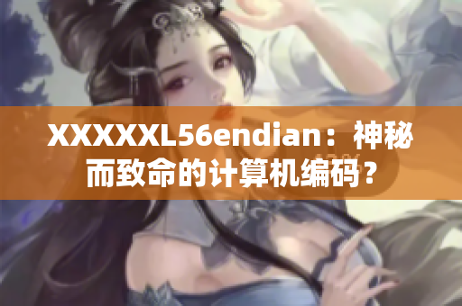 XXXXXL56endian：神秘而致命的计算机编码？